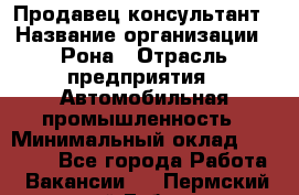 Продавец-консультант › Название организации ­ Рона › Отрасль предприятия ­ Автомобильная промышленность › Минимальный оклад ­ 14 000 - Все города Работа » Вакансии   . Пермский край,Губаха г.